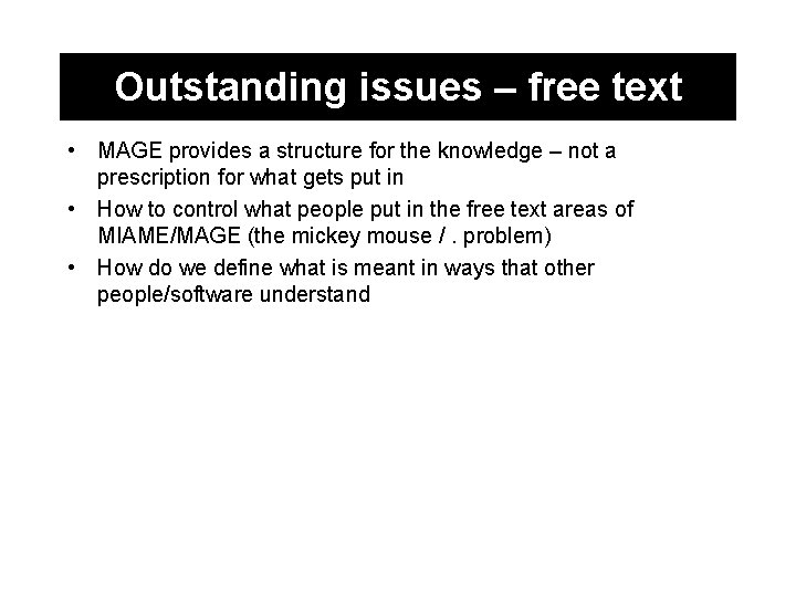 Outstanding issues – free text • MAGE provides a structure for the knowledge –