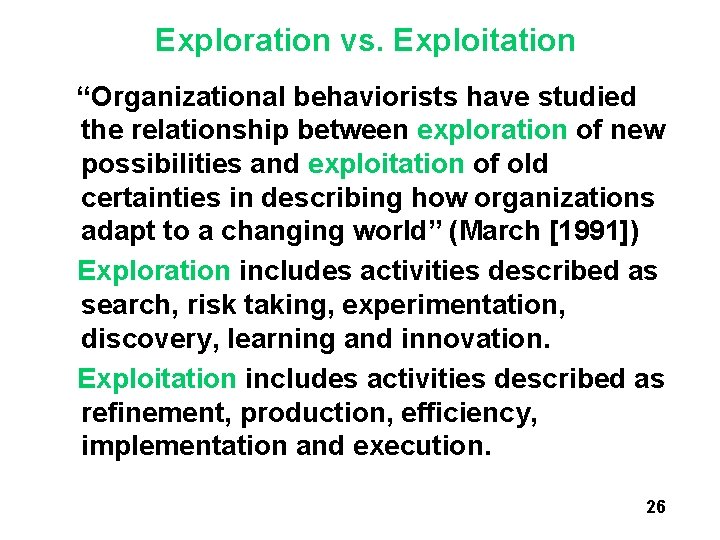 Exploration vs. Exploitation “Organizational behaviorists have studied the relationship between exploration of new possibilities Exploration vs. Exploitation “Organizational behaviorists have studied the relationship between exploration of new possibilities