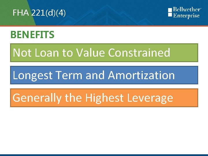 FHA 221(d)(4) BENEFITS Not Loan to Value Constrained Longest Term and Amortization Generally the