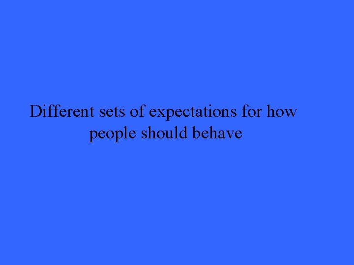 Different sets of expectations for how people should behave 