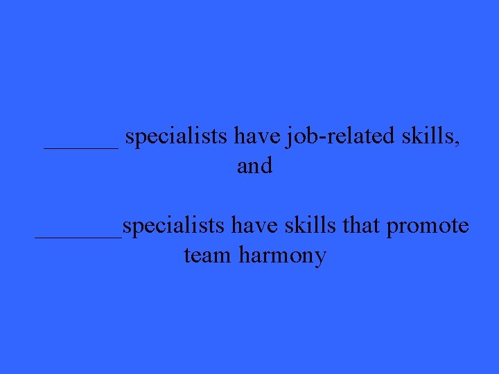 ______ specialists have job-related skills, and _______specialists have skills that promote team harmony 