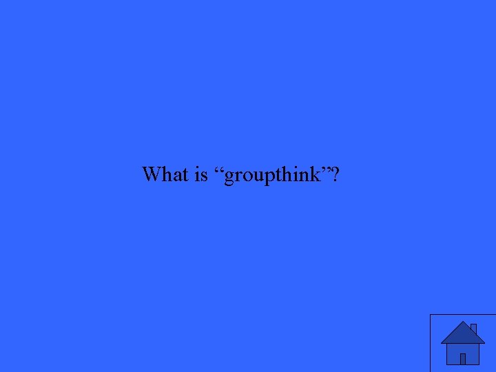 What is “groupthink”? 
