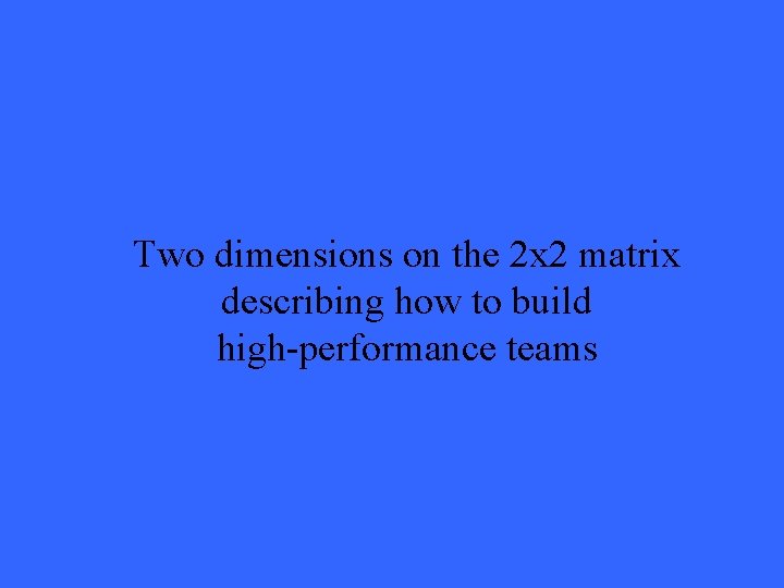 Two dimensions on the 2 x 2 matrix describing how to build high-performance teams