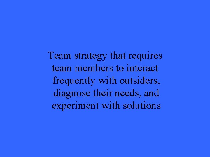 Team strategy that requires team members to interact frequently with outsiders, diagnose their needs,