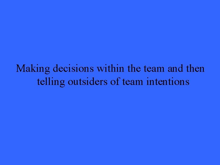 Making decisions within the team and then telling outsiders of team intentions 