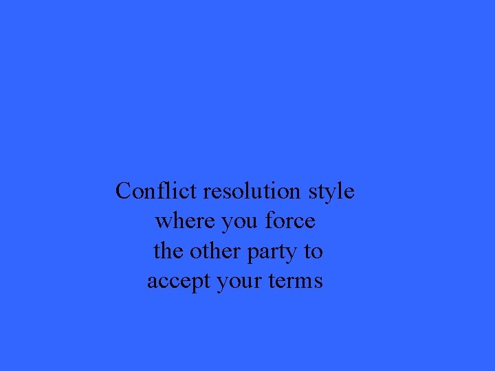 Conflict resolution style where you force the other party to accept your terms 