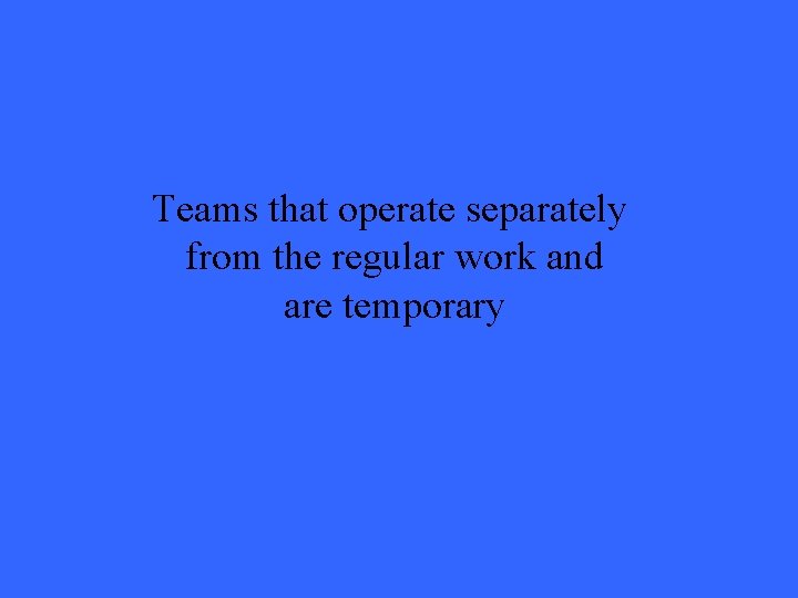 Teams that operate separately from the regular work and are temporary 
