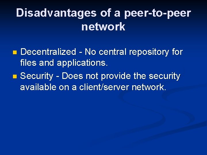 Disadvantages of a peer-to-peer network Decentralized - No central repository for files and applications.