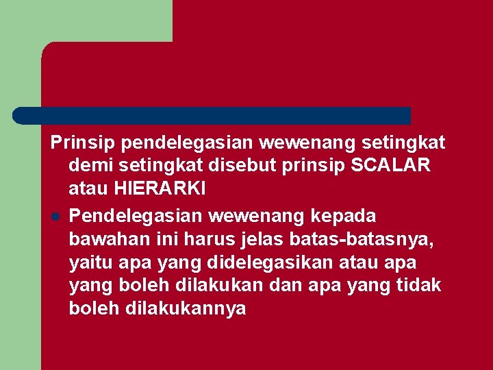 Prinsip pendelegasian wewenang setingkat demi setingkat disebut prinsip SCALAR atau HIERARKI l Pendelegasian wewenang