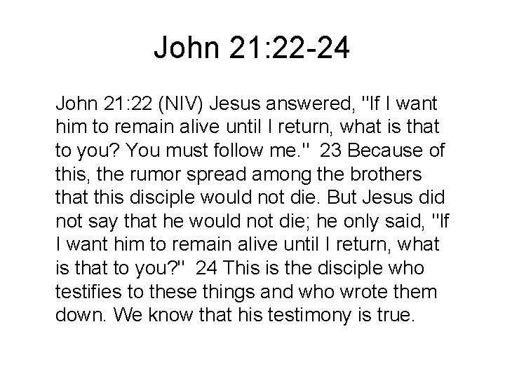 John 21: 22 -24 John 21: 22 (NIV) Jesus answered, "If I want him