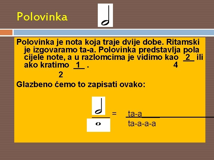 Polovinka je nota koja traje dvije dobe. Ritamski je izgovaramo ta-a. Polovinka predstavlja pola