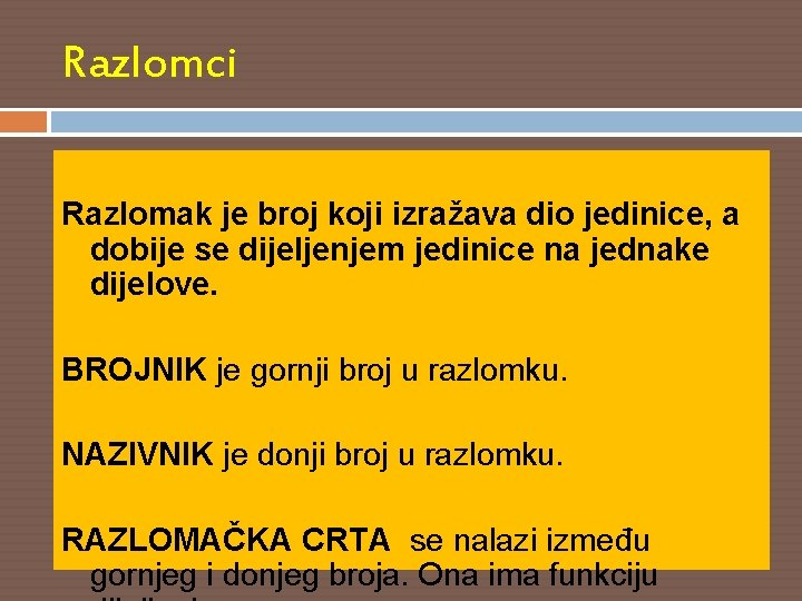 Razlomci Razlomak je broj koji izražava dio jedinice, a dobije se dijeljenjem jedinice na