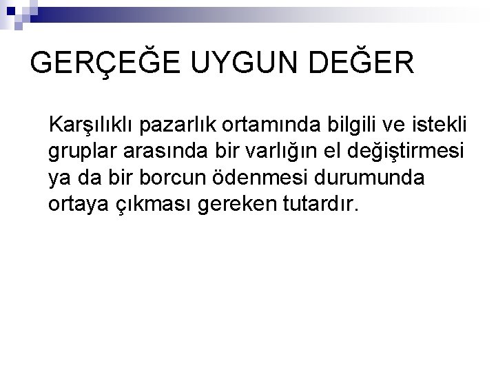 GERÇEĞE UYGUN DEĞER Karşılıklı pazarlık ortamında bilgili ve istekli gruplar arasında bir varlığın el