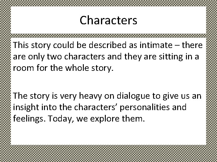 Characters This story could be described as intimate – there are only two characters
