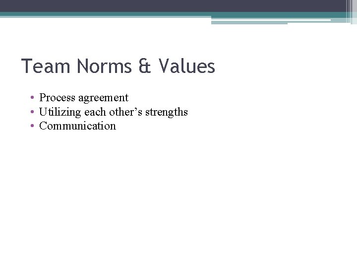 Team Norms & Values • Process agreement • Utilizing each other’s strengths • Communication