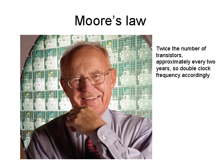 Moore’s law Twice the number of transistors, approximately every two years, so double clock