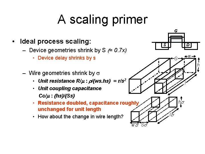 A scaling primer G • Ideal process scaling: S – Device geometries shrink by