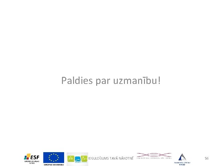 Paldies par uzmanību! IEGULDĪJUMS TAVĀ NĀKOTNĒ 56 