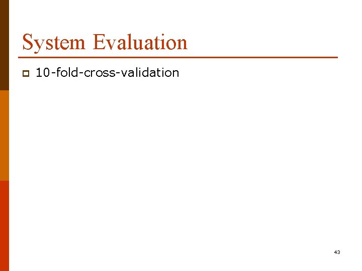 System Evaluation p 10 -fold-cross-validation 43 