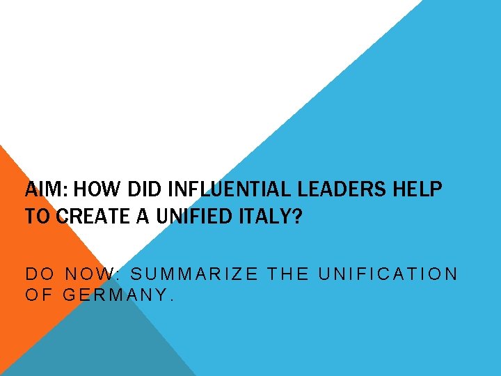 AIM: HOW DID INFLUENTIAL LEADERS HELP TO CREATE A UNIFIED ITALY? DO NOW: SUMMARIZE