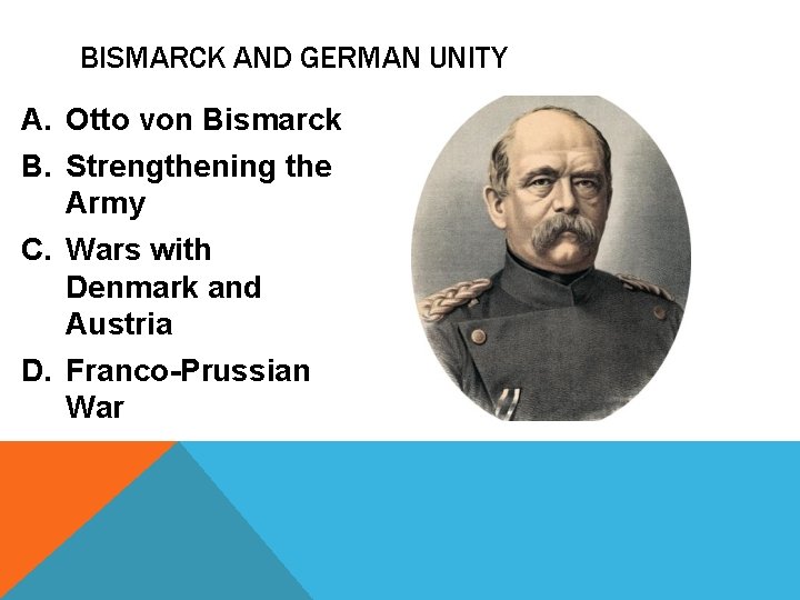 BISMARCK AND GERMAN UNITY A. Otto von Bismarck B. Strengthening the Army C. Wars