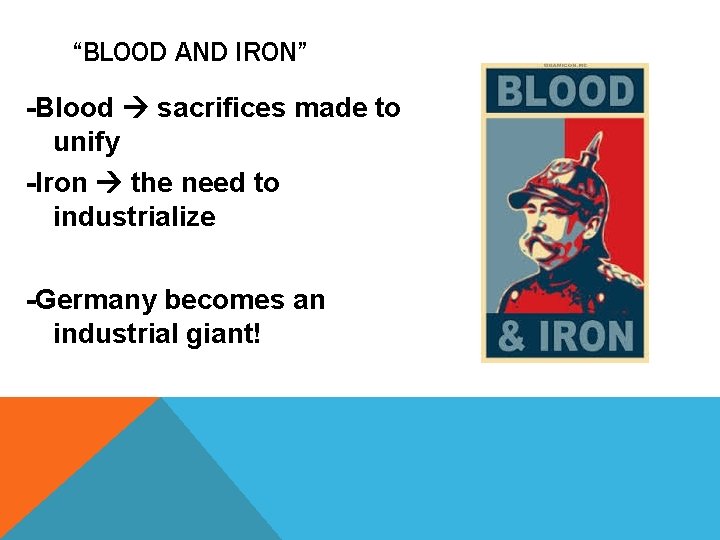 “BLOOD AND IRON” -Blood sacrifices made to unify -Iron the need to industrialize -Germany