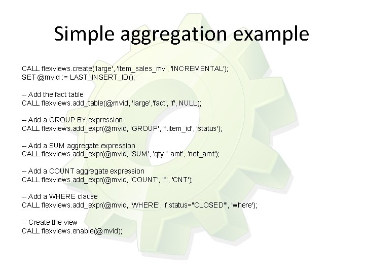 Simple aggregation example CALL flexviews. create('large', 'item_sales_mv', 'INCREMENTAL'); SET @mvid : = LAST_INSERT_ID(); --