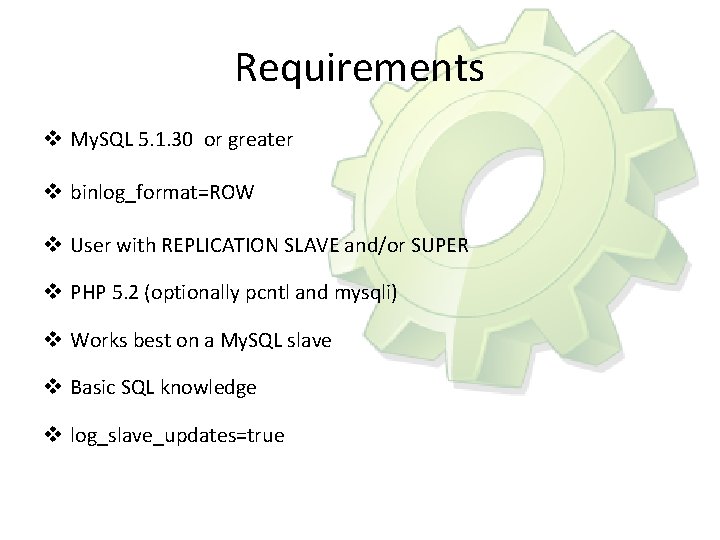 Requirements v My. SQL 5. 1. 30 or greater v binlog_format=ROW v User with