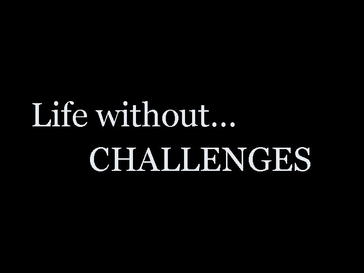 Life without… CHALLENGES 