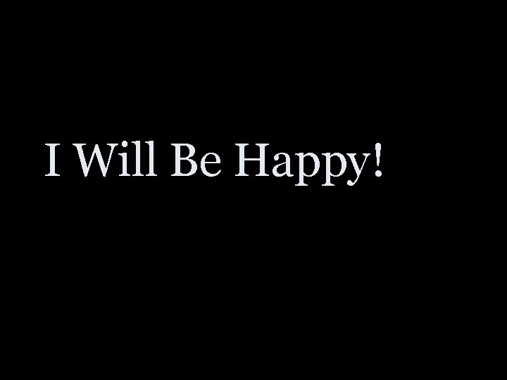 I Will Be Happy! 