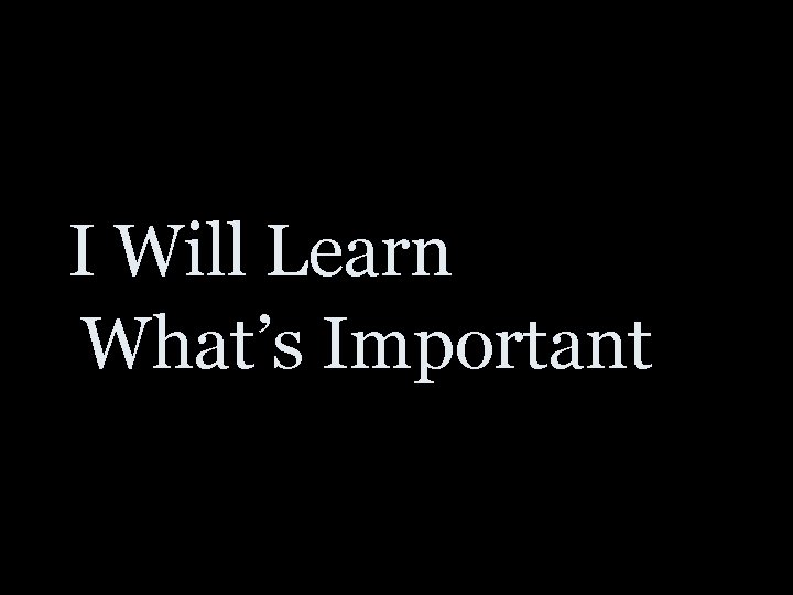 I Will Learn What’s Important 