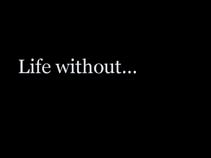 Life without… 