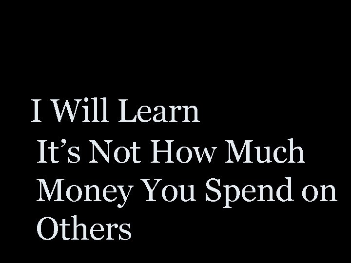 I Will Learn It’s Not How Much Money You Spend on Others 