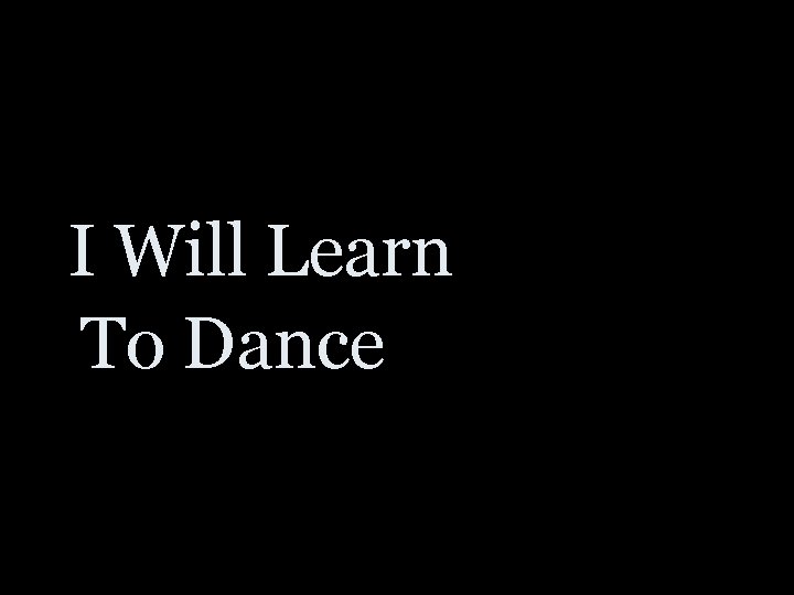 I Will Learn To Dance 