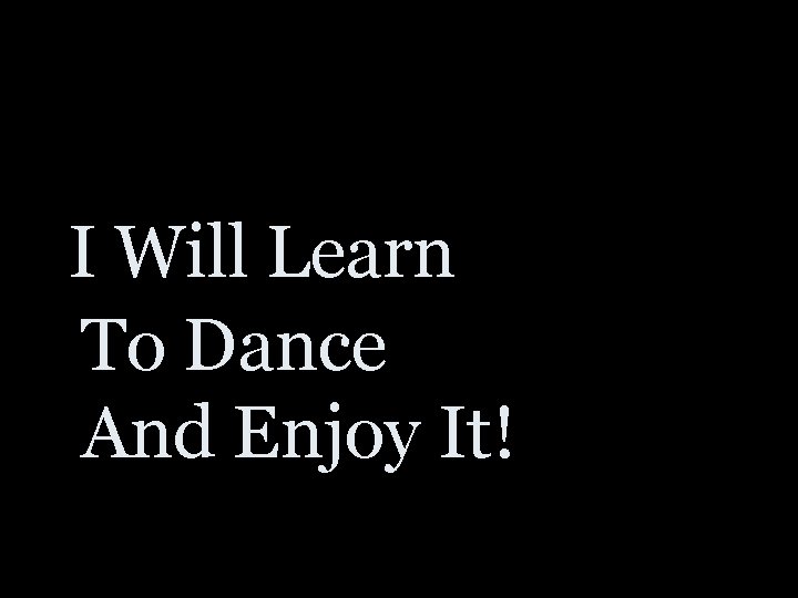 I Will Learn To Dance And Enjoy It! 