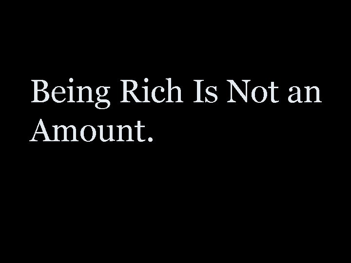 Being Rich Is Not an Amount. 