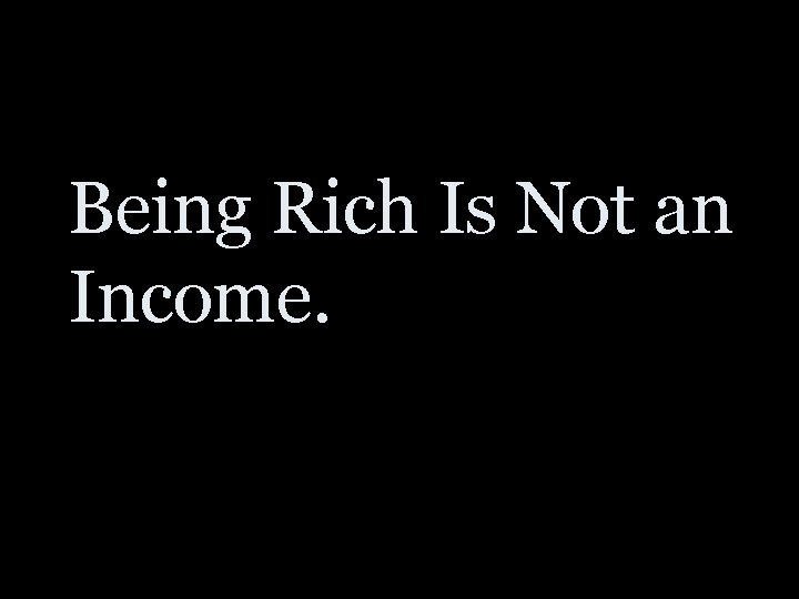 Being Rich Is Not an Income. 