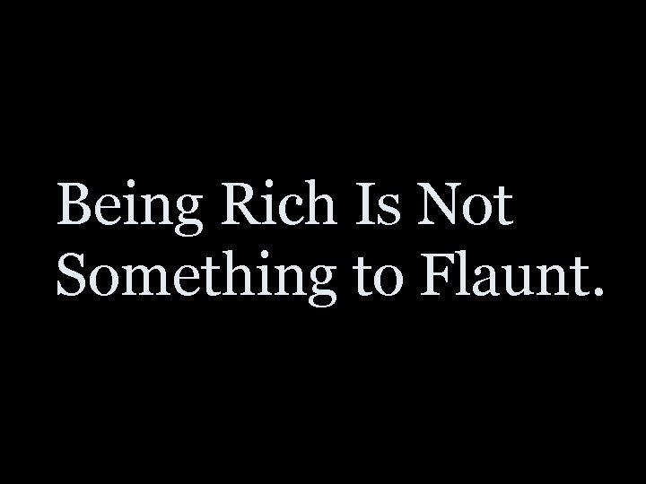 Being Rich Is Not Something to Flaunt. 