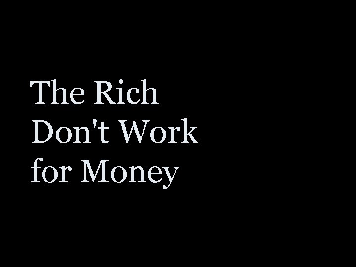 The Rich Don't Work for Money 
