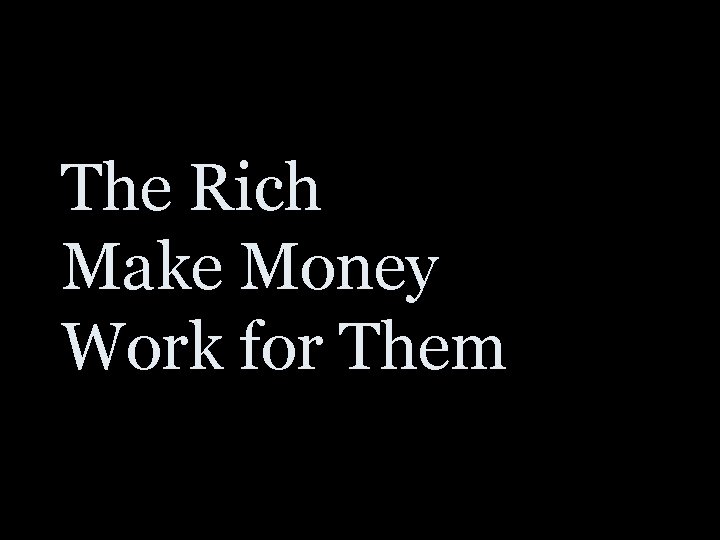 The Rich Make Money Work for Them 