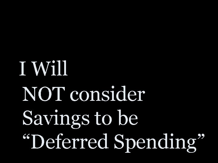 I Will NOT consider Savings to be “Deferred Spending” 