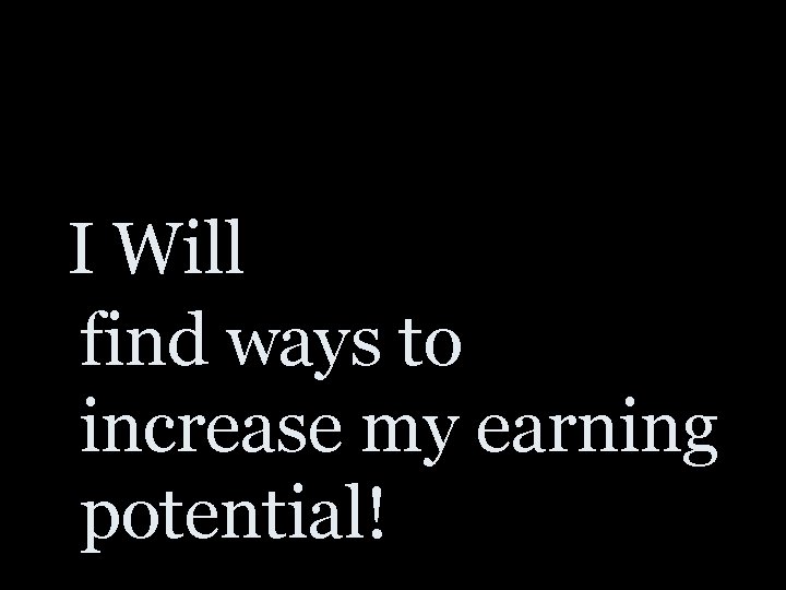 I Will find ways to increase my earning potential! 