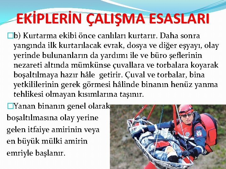 EKİPLERİN ÇALIŞMA ESASLARI �b) Kurtarma ekibi önce canlıları kurtarır. Daha sonra yangında ilk kurtarılacak