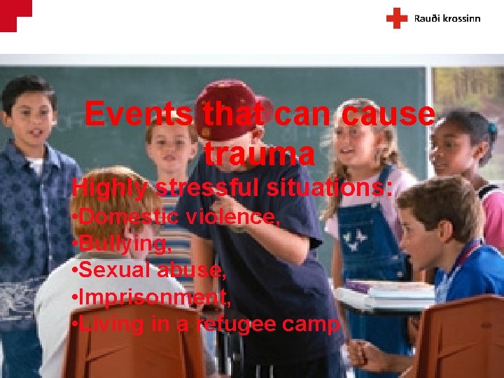 Events that can cause trauma Highly stressful situations: • Domestic violence, • Bullying, •