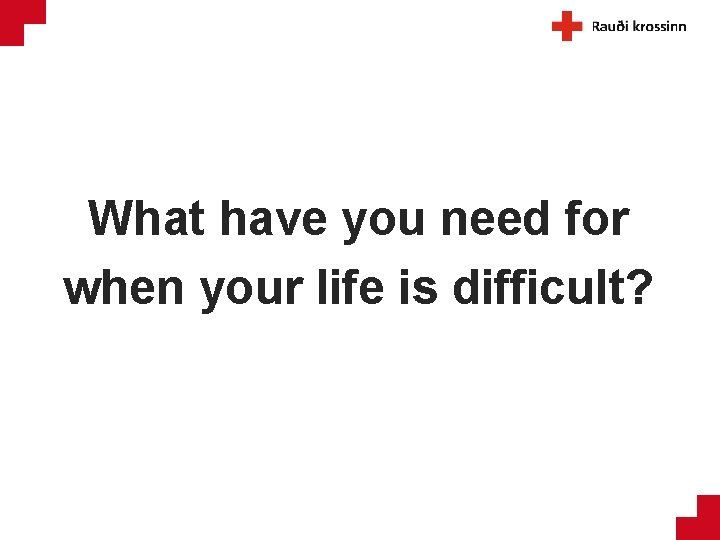 What have you need for when your life is difficult? 