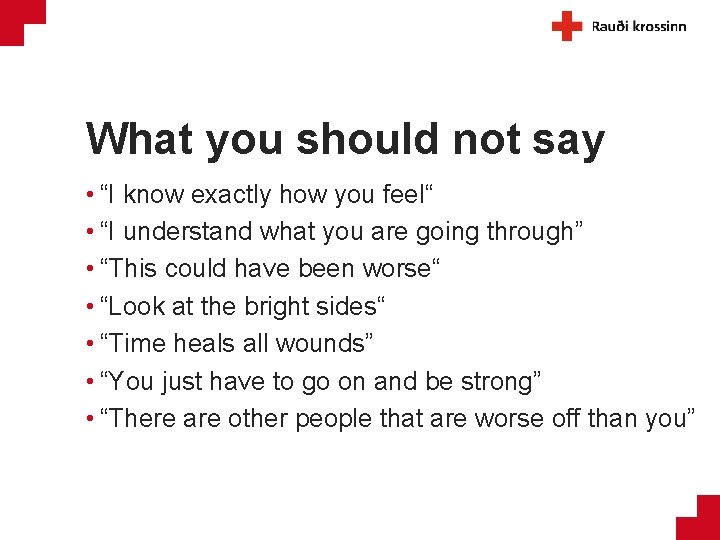 What you should not say • “I know exactly how you feel“ • “I