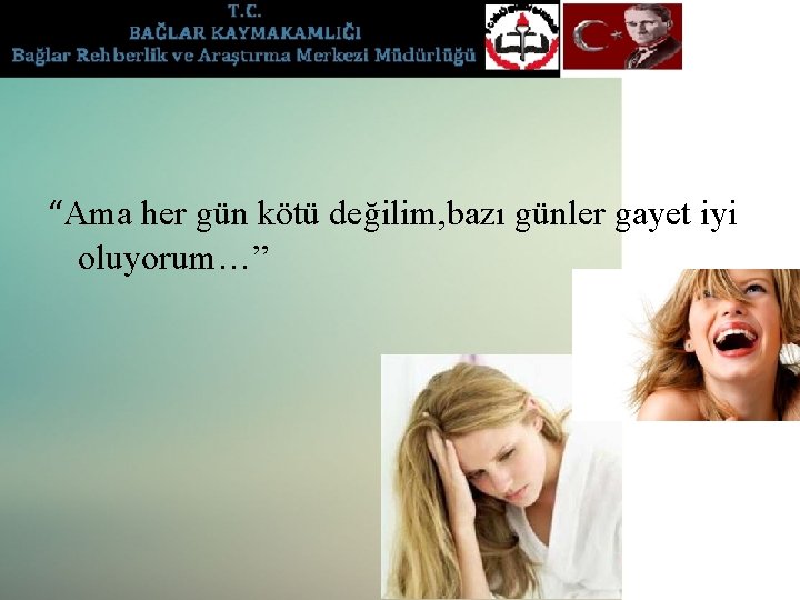 “Ama her gün kötü değilim, bazı günler gayet iyi oluyorum…” 