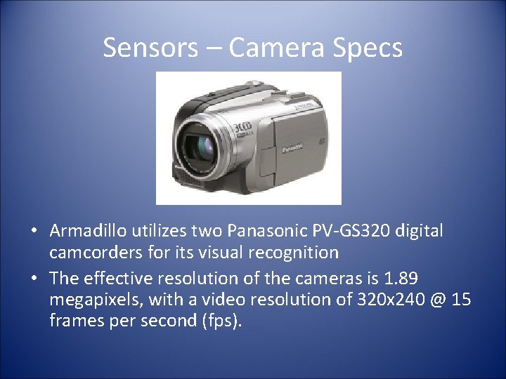 Sensors – Camera Specs • Armadillo utilizes two Panasonic PV-GS 320 digital camcorders for