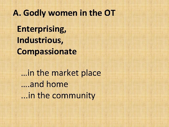 A. Godly women in the OT Enterprising, Industrious, Compassionate …in the market place ….
