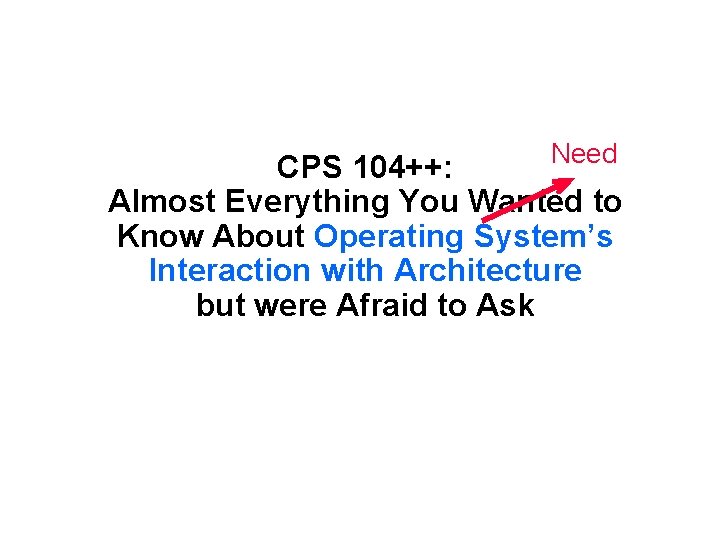 Need CPS 104++: Almost Everything You Wanted to Know About Operating System’s Interaction with